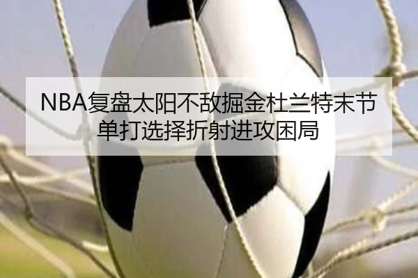 NBA复盘太阳不敌掘金杜兰特末节单打选择折射进攻困局