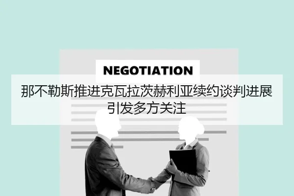 那不勒斯推进克瓦拉茨赫利亚续约谈判进展引发多方关注