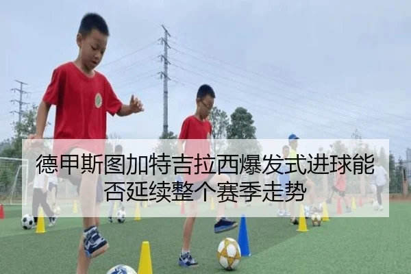 德甲斯图加特吉拉西爆发式进球能否延续整个赛季走势