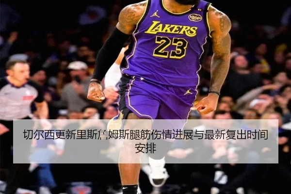 切尔西更新里斯詹姆斯腿筋伤情进展与最新复出时间安排