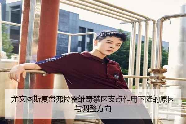 尤文图斯复盘弗拉霍维奇禁区支点作用下降的原因与调整方向