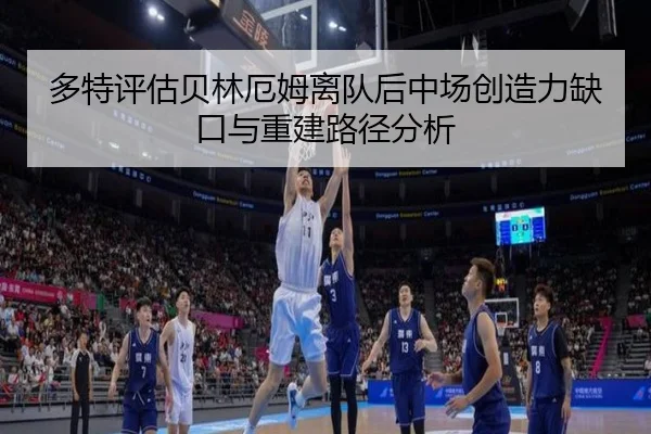 多特评估贝林厄姆离队后中场创造力缺口与重建路径分析