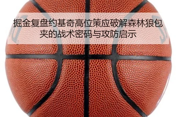 掘金复盘约基奇高位策应破解森林狼包夹的战术密码与攻防启示