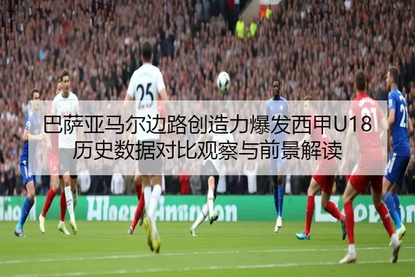 巴萨亚马尔边路创造力爆发西甲U18历史数据对比观察与前景解读