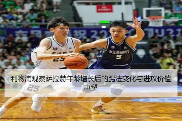 利物浦观察萨拉赫年龄增长后的踢法变化与进攻价值重塑