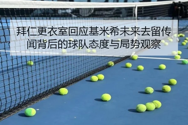 拜仁更衣室回应基米希未来去留传闻背后的球队态度与局势观察