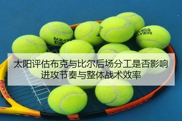 太阳评估布克与比尔后场分工是否影响进攻节奏与整体战术效率
