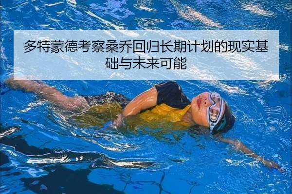 多特蒙德考察桑乔回归长期计划的现实基础与未来可能