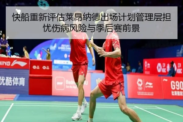 快船重新评估莱昂纳德出场计划管理层担忧伤病风险与季后赛前景